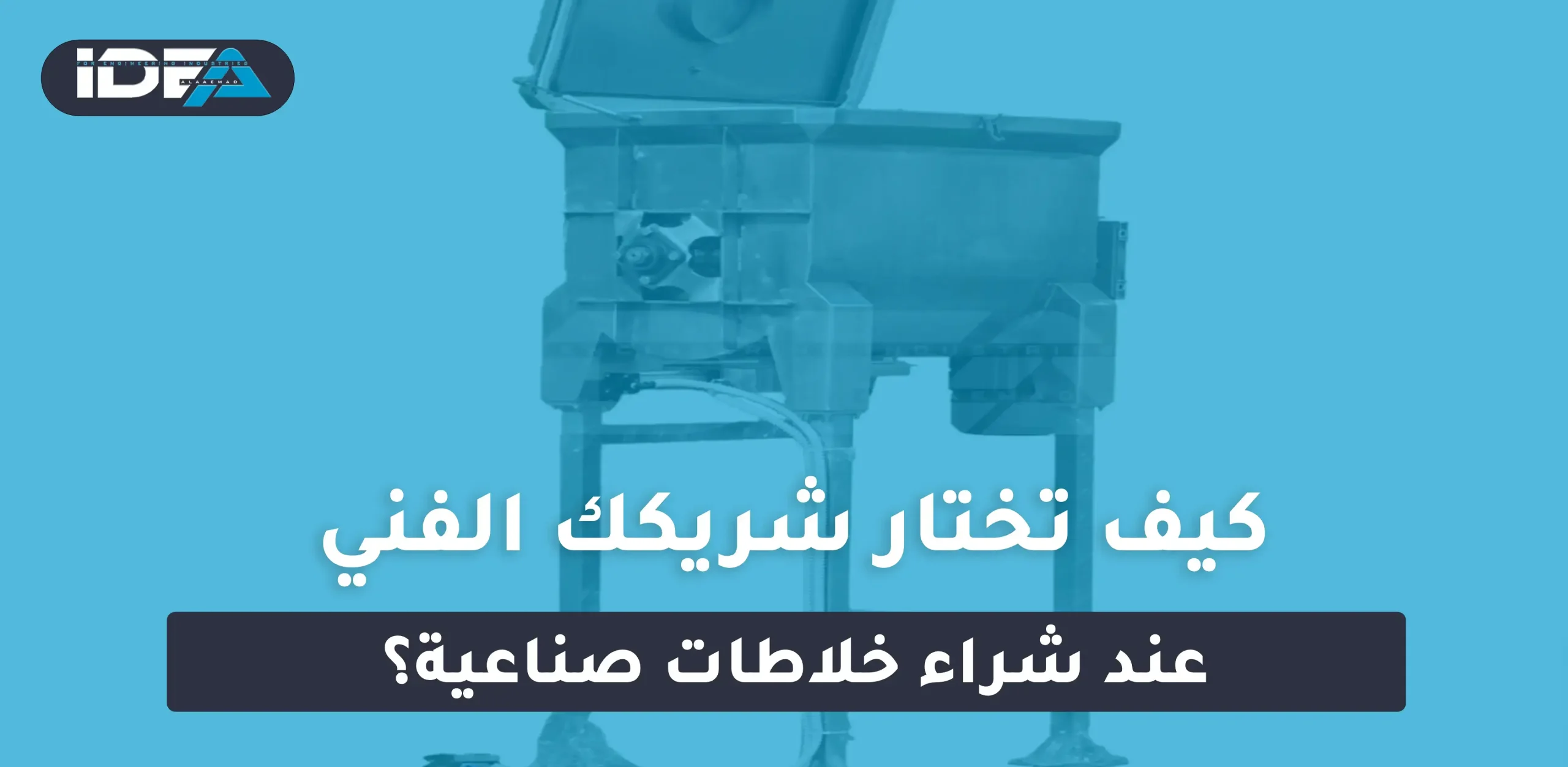 كيف تختار شريكك الفني عند شراء خلاطات صناعية
