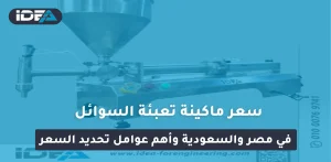 سعر ماكينة تعبئة السوائل في مصر والسعودية وأهم عوامل تحديد السعر