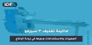 ماكينة تغليف 3 سيرفو: المميزات والاستخدامات ودورها في زيادة الإنتاج